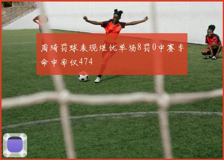 周琦罚球表现堪忧单场8罚0中赛季命中率仅474